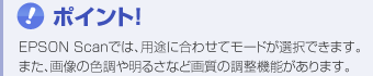 �|�C���g�I�@EPSON Scan�ł́A�p�r�ɍ��킹�ă��[�h���I���ł��܂��B�܂��A�摜�̐F���▾�邳�Ȃǉ掿�̒����@�\������܂��B