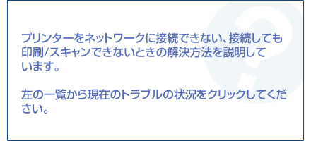 �v�����^�[���l�b�g���[�N�ɐڑ��ł��Ȃ��A�ڑ����Ă����/�X�L�����ł��Ȃ��Ƃ��̉������@��������Ă��܂��B���̈ꗗ���猻�݂̃g���u���̏󋵂��N���b�N���Ă��������B